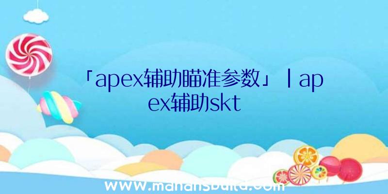 「apex辅助瞄准参数」|apex辅助skt